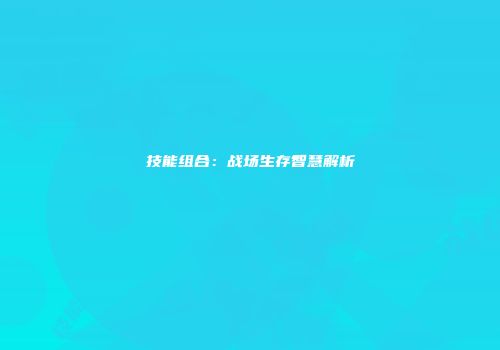 技能组合：战场生存智慧解析