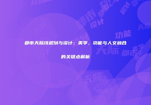 都市天际线规划与设计：美学、功能与人文融合的关键点解析