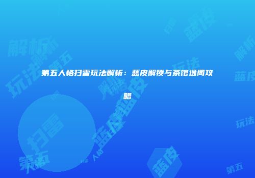第五人格扫雷玩法解析：蓝皮解锁与茶馆逸闻攻略