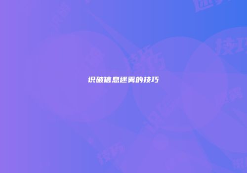 识破信息迷雾的技巧