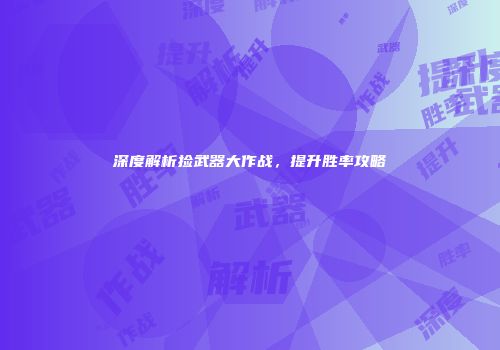 深度解析捡武器大作战，提升胜率攻略