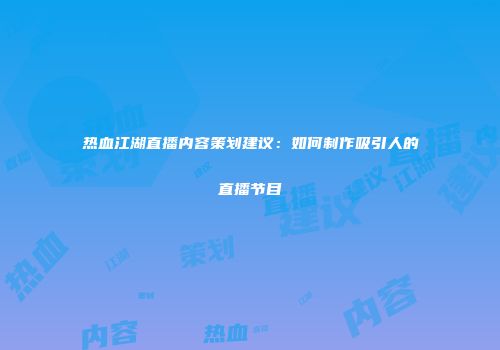 热血江湖直播内容策划建议：如何制作吸引人的直播节目