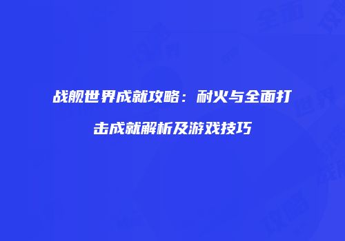 战舰世界成就攻略：耐火与全面打击成就解析及游戏技巧