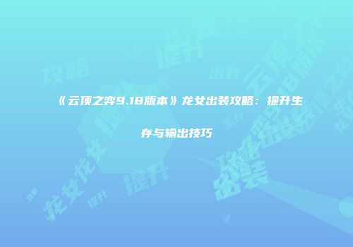 《云顶之弈9.18版本》龙女出装攻略：提升生存与输出技巧