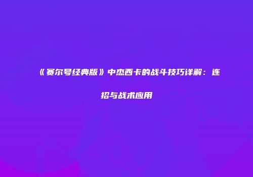 《赛尔号经典版》中杰西卡的战斗技巧详解：连招与战术应用