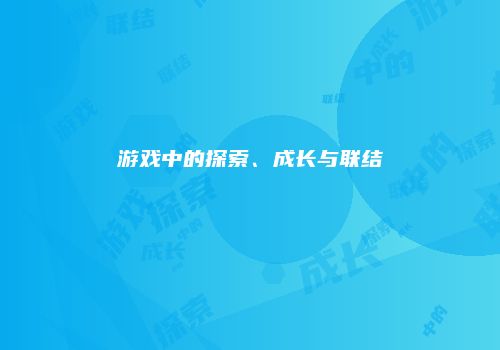 游戏中的探索、成长与联结