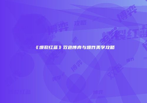 《爆裂红蓝》双色博弈与爆炸美学攻略