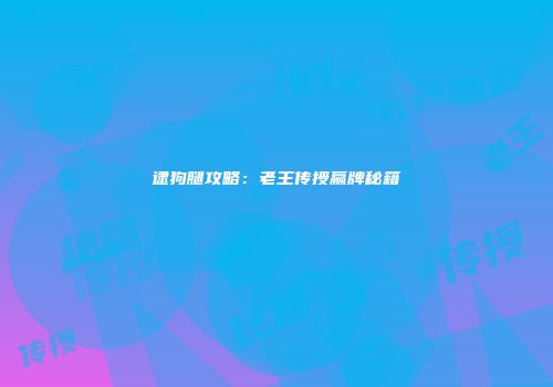 逮狗腿攻略：老王传授赢牌秘籍