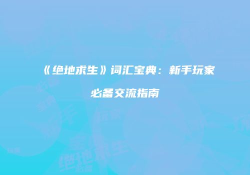 《绝地求生》词汇宝典：新手玩家必备交流指南