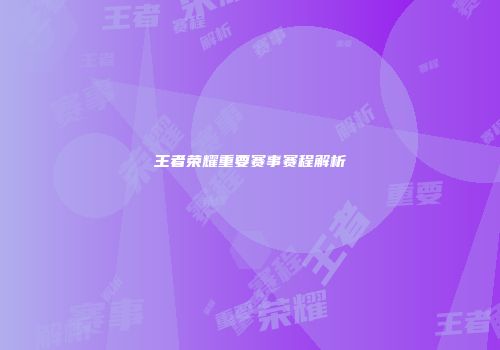王者荣耀重要赛事赛程解析