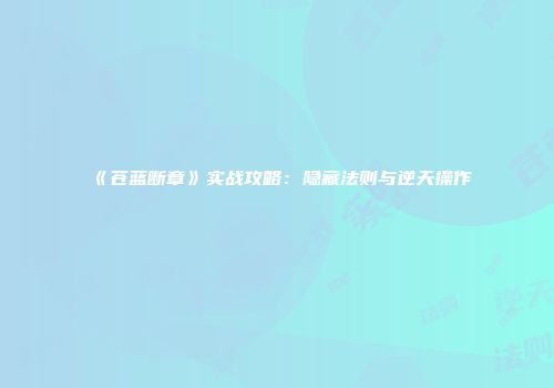 《苍蓝断章》实战攻略：隐藏法则与逆天操作
