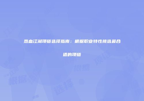 热血江湖项链选择指南：根据职业特性挑选最合适的项链