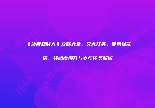 《波西亚时光》攻略大全：艾克任务、爱丽丝花店、好感度提升与支线任务解析