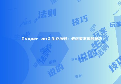 《Super Jet》生存法则：老玩家不说的技巧