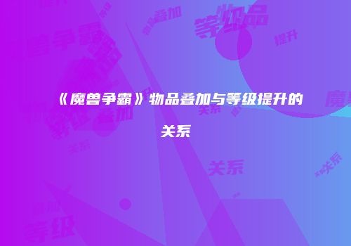 《魔兽争霸》物品叠加与等级提升的关系