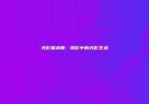 光影魔术师：摄影中的光影艺术