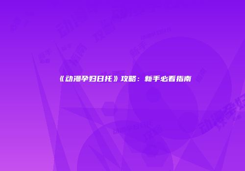 《动漫孕妇日托》攻略：新手必看指南
