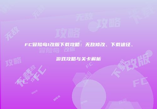 FC冒险岛1改版下载攻略：无敌修改、下载途径、游戏攻略与关卡解析