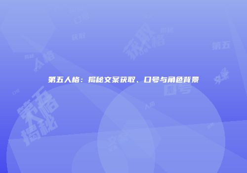 第五人格：揭秘文案获取、口号与角色背景