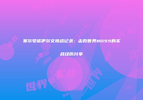 赛尔号诺伊尔文挑战记录：击败世界BOSS的实战经历分享
