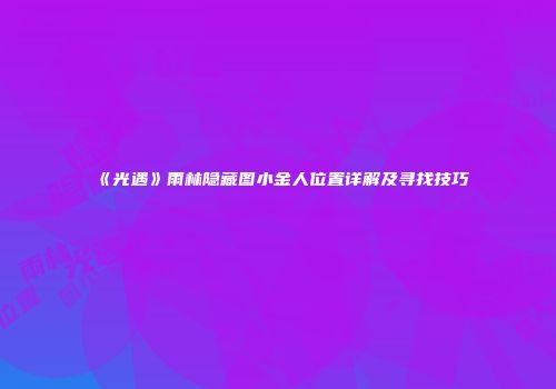 《光遇》雨林隐藏图小金人位置详解及寻找技巧
