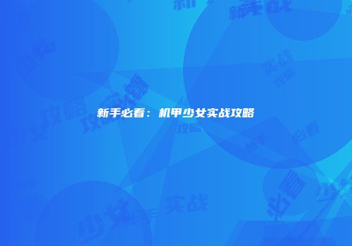 新手必看：机甲少女实战攻略
