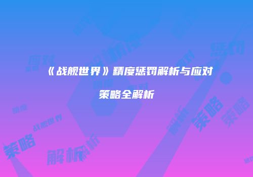 《战舰世界》精度惩罚解析与应对策略全解析