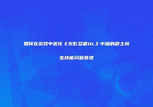 如何在游戏中优化《火影忍者OL》中鼬的秽土转生技能闪避表现