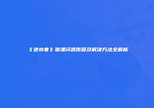 《逆水寒》崩溃闪退原因及解决方法全解析