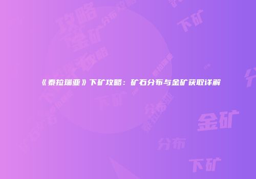 《泰拉瑞亚》下矿攻略：矿石分布与金矿获取详解