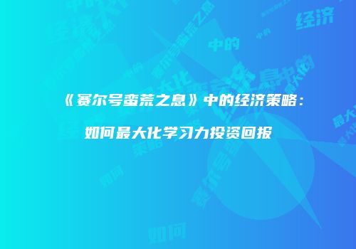 《赛尔号蛮荒之息》中的经济策略：如何最大化学习力投资回报