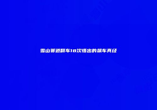 雪山赛道翻车18次悟出的飙车真经