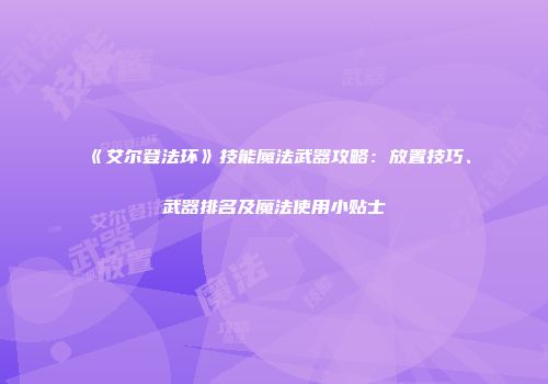《艾尔登法环》技能魔法武器攻略：放置技巧、武器排名及魔法使用小贴士