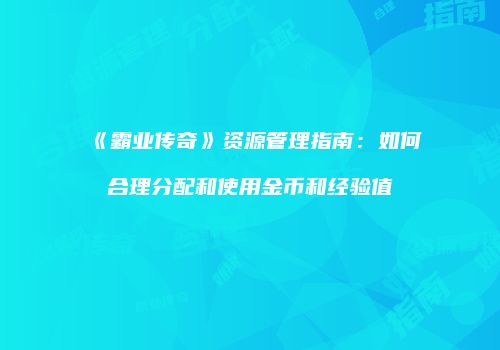 《霸业传奇》资源管理指南：如何合理分配和使用金币和经验值