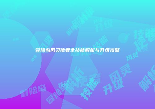 冒险岛风灵使者全技能解析与升级攻略