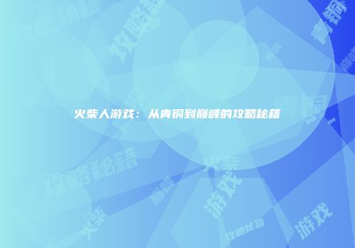 火柴人游戏：从青铜到巅峰的攻略秘籍