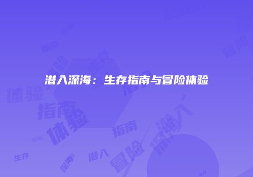 潜入深海：生存指南与冒险体验