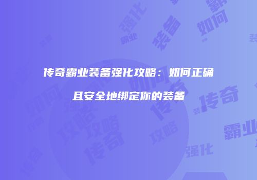 传奇霸业装备强化攻略：如何正确且安全地绑定你的装备