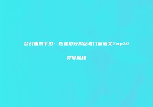 梦幻西游手游：叛徒排行揭秘与门派闯关Top10称号探秘