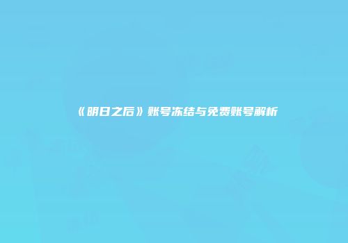 《明日之后》账号冻结与免费账号解析