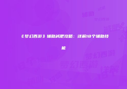 《梦幻西游》辅助减肥攻略：详解18个辅助技能