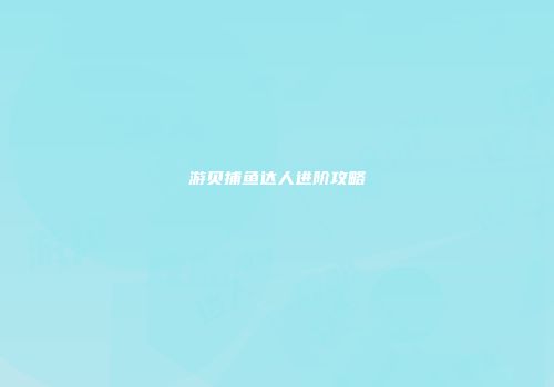 游贝捕鱼达人进阶攻略