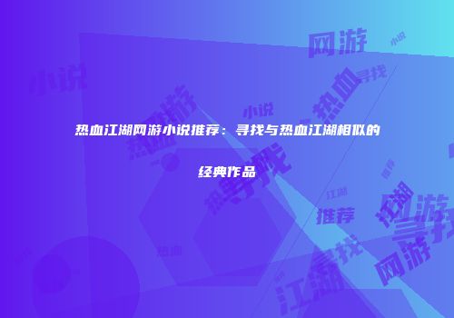 热血江湖网游小说推荐:寻找与热血江湖相似的经典作品