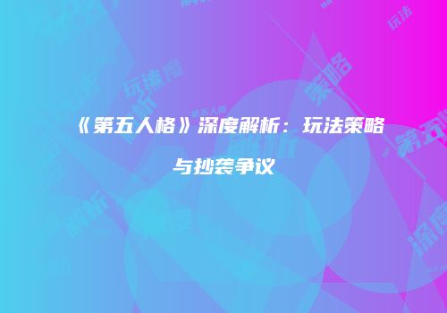 《第五人格》深度解析：玩法策略与抄袭争议
