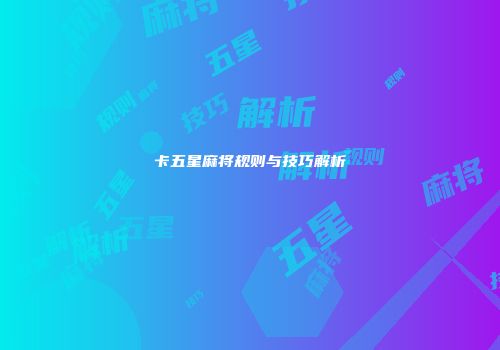 卡五星麻将规则与技巧解析