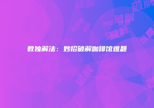 数独解法：妙招破解咖啡馆难题