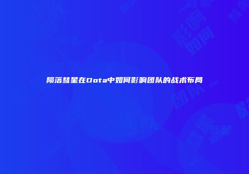 陨落彗星在Dota中如何影响团队的战术布局