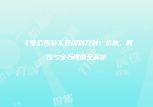 《梦幻西游》无级别刀剑：价格、属性与宝石镶嵌全解析
