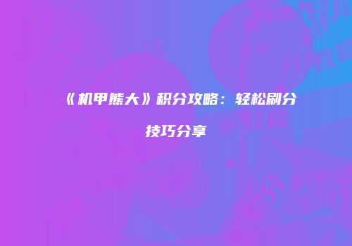 《机甲熊大》积分攻略：轻松刷分技巧分享