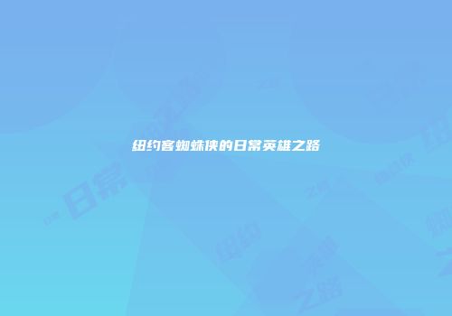 纽约客蜘蛛侠的日常英雄之路